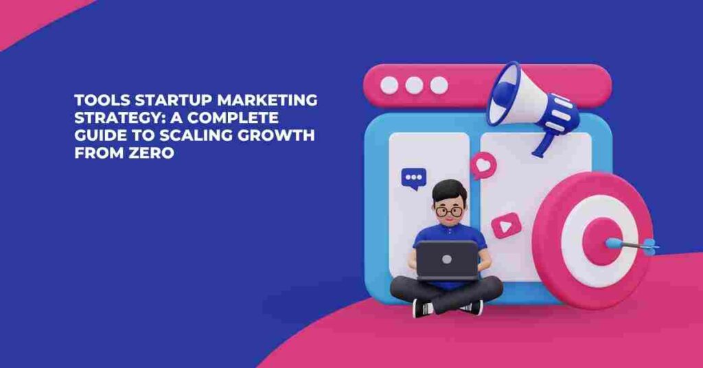 Tools Startup Marketing Strategy: A Complete Guide to Scaling Growth from Zero